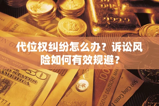 济南代位权纠纷怎么办？诉讼风险如何有效规避？