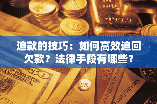 济南追款的技巧：如何高效追回欠款？法律手段有哪些？