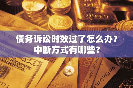 济南债务诉讼时效过了怎么办？中断方式有哪些？