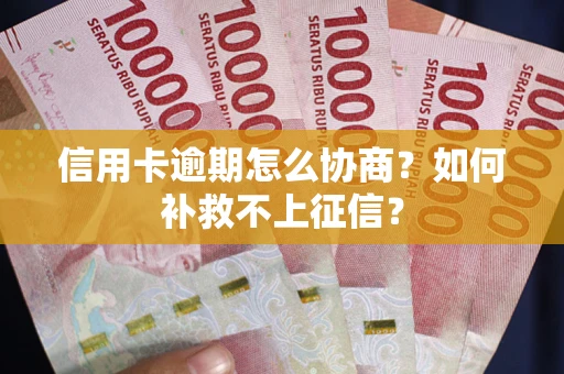 济南信用卡逾期怎么协商？如何补救不上征信？