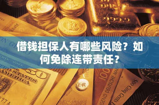 济南借钱担保人有哪些风险？如何免除连带责任？