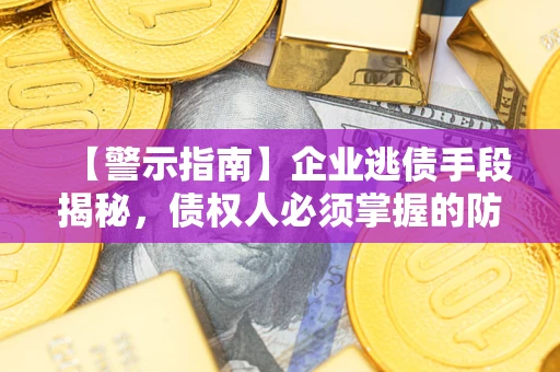 济南【警示指南】企业逃债手段揭秘，债权人必须掌握的防坑宝典