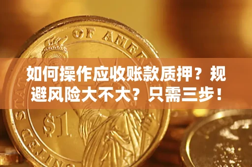 济南如何操作应收账款质押？规避风险大不大？只需三步！