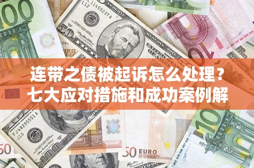 济南连带之债被起诉怎么处理？七大应对措施和成功案例解析
