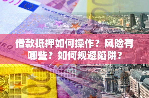 济南借款抵押如何操作?风险有哪些?如何规避陷阱? 济南借款抵押如何操作?风险有哪些?如何规避陷阱?