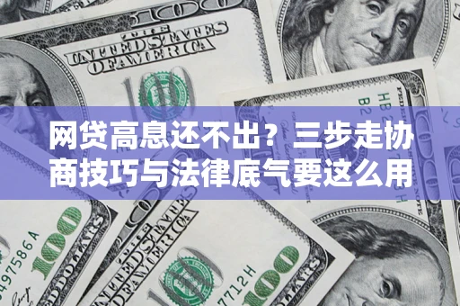 济南网贷高息还不出？三步走协商技巧与法律底气要这么用