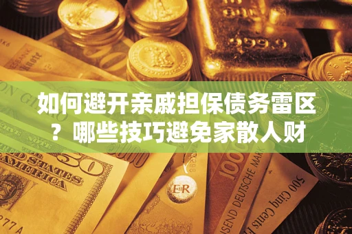 济南如何避开亲戚担保债务雷区？哪些技巧避免家散人财