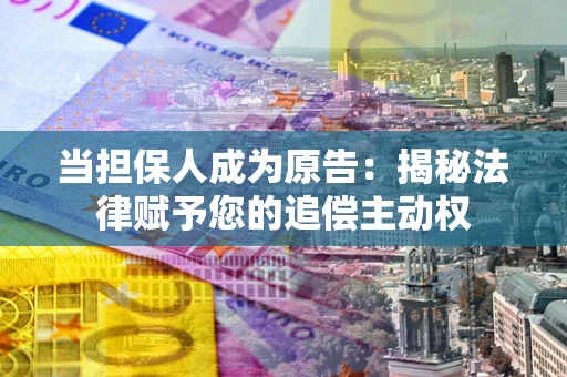 济南当担保人成为原告:揭秘法律赋予您的追偿主动权 济南当担保人成为原告:揭秘法律赋予您的追偿主动权