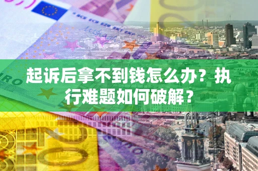 济南起诉后拿不到钱怎么办?执行难题如何破解? 济南起诉后拿不到钱怎么办?执行难题如何破解?