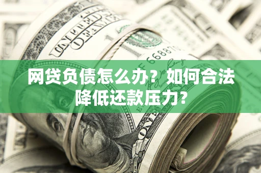 济南网贷负债怎么办？如何合法降低还款压力？