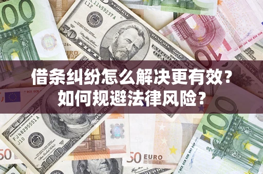 济南借条纠纷怎么解决更有效？如何规避法律风险？