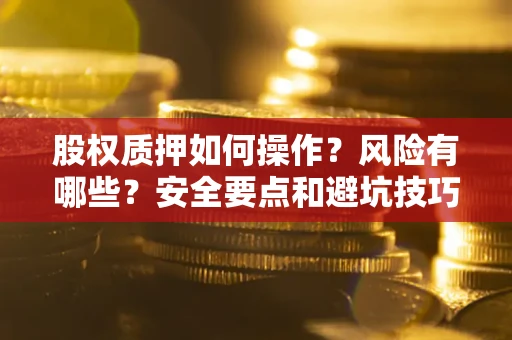 济南股权质押如何操作？风险有哪些？安全要点和避坑技巧？