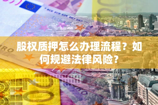 济南股权质押怎么办理流程？如何规避法律风险？