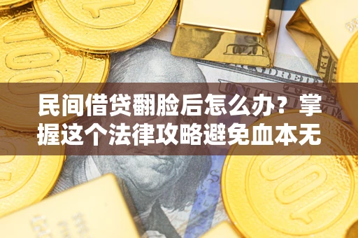 济南民间借贷翻脸后怎么办？掌握这个法律攻略避免血本无归