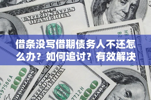 济南借条没写借期债务人不还怎么办？如何追讨？有效解决方案！