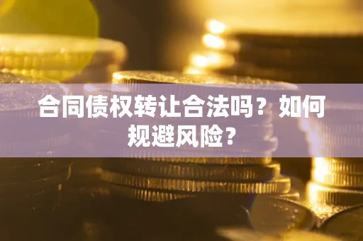 济南合同债权转让合法吗?如何规避风险? 济南合同债权转让合法吗?如何规避风险?