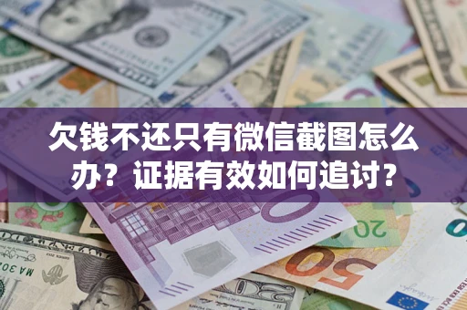 济南欠钱不还只有微信截图怎么办？证据有效如何追讨？