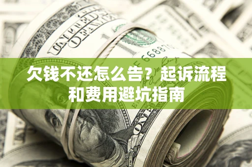 济南欠钱不还怎么告?起诉流程和费用避坑指南 济南欠钱不还怎么告?起诉流程和费用避坑指南