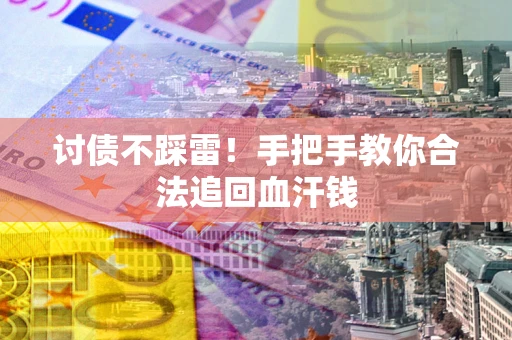 济南讨债不踩雷！手把手教你合法追回血汗钱