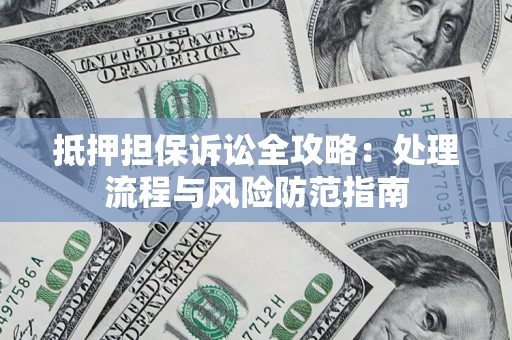 济南抵押担保诉讼全攻略：处理流程与风险防范指南