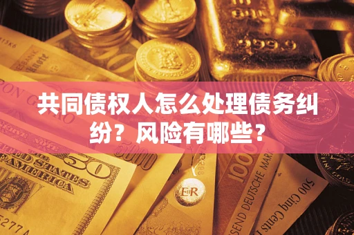 济南共同债权人怎么处理债务纠纷？风险有哪些？