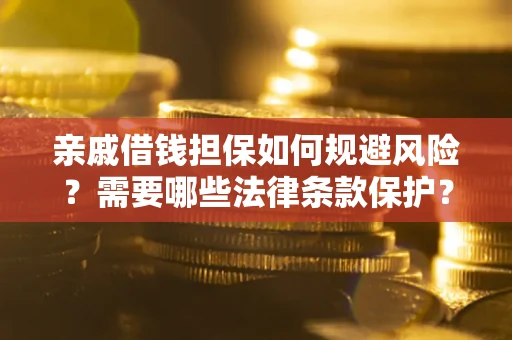济南亲戚借钱担保如何规避风险？需要哪些法律条款保护？
