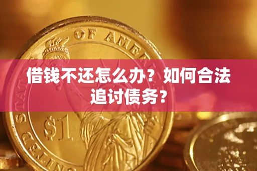济南借钱不还怎么办？如何合法追讨债务？