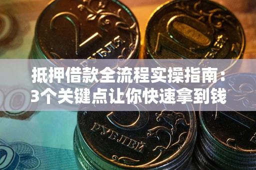 济南抵押借款全流程实操指南：3个关键点让你快速拿到钱