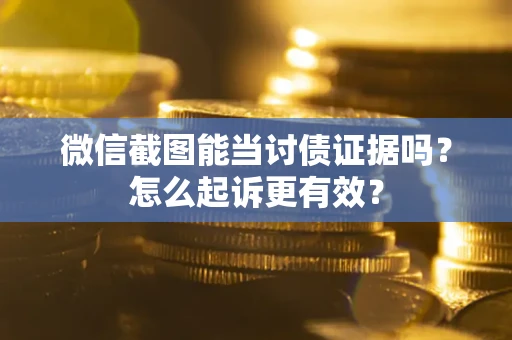 济南微信截图能当讨债证据吗？怎么起诉更有效？
