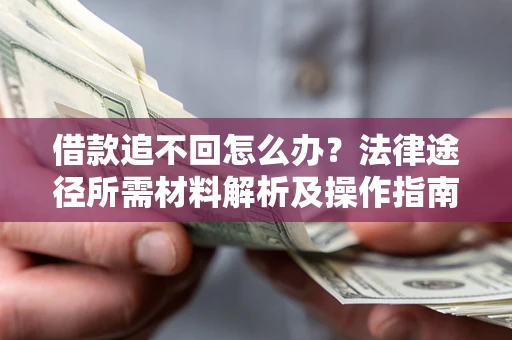 济南借款追不回怎么办?法律途径所需材料解析及操作指南 济南借款追不回怎么办?法律途径所需材料解析及操作指南