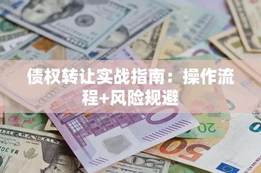 济南债权转让实战指南：操作流程+风险规避