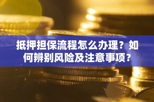 济南抵押担保流程怎么办理？如何辨别风险及注意事项？