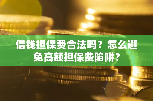 济南借钱担保费合法吗？怎么避免高额担保费陷阱？