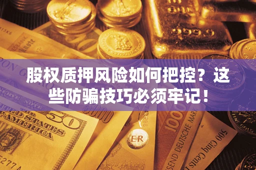 济南股权质押风险如何把控？这些防骗技巧必须牢记！