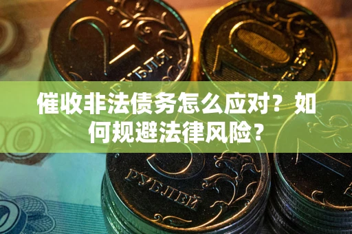 济南催收非法债务怎么应对？如何规避法律风险？