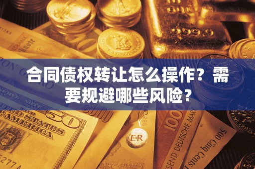 济南合同债权转让怎么操作？需要规避哪些风险？