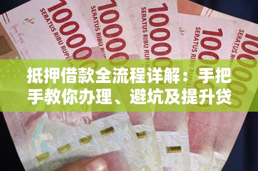 济南抵押借款全流程详解：手把手教你办理、避坑及提升贷款额度
