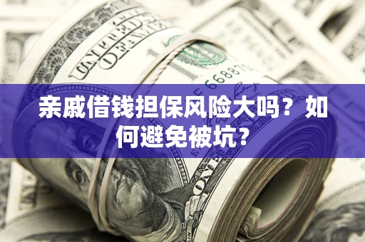 济南亲戚借钱担保风险大吗？如何避免被坑？
