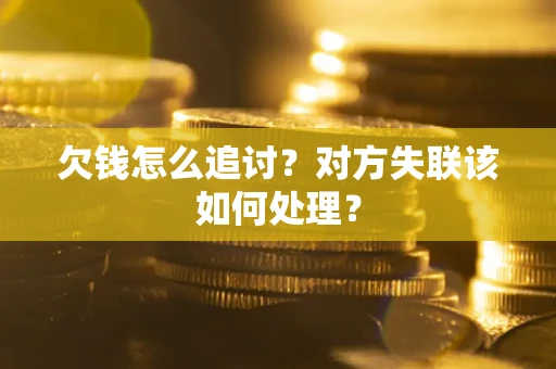 济南欠钱怎么追讨？对方失联该如何处理？