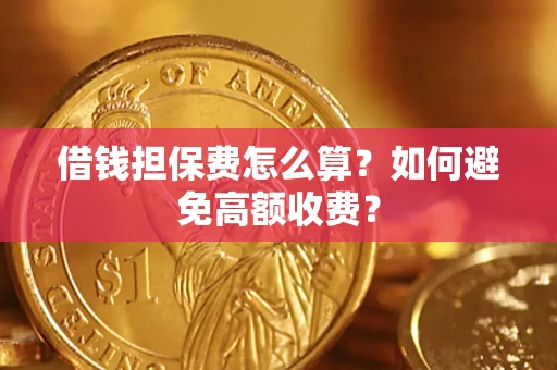 济南借钱担保费怎么算？如何避免高额收费？