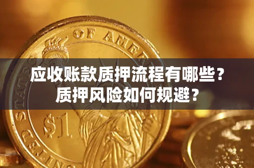 济南应收账款质押流程有哪些？质押风险如何规避？