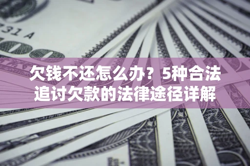 济南欠钱不还怎么办？5种合法追讨欠款的法律途径详解