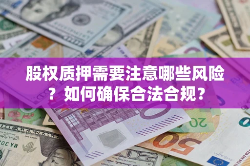 济南股权质押需要注意哪些风险？如何确保合法合规？