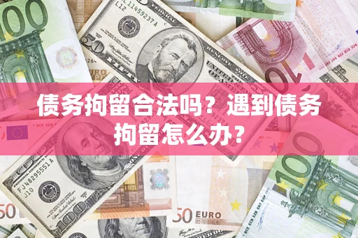 济南债务拘留合法吗？遇到债务拘留怎么办？