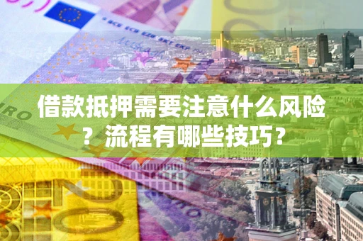 济南借款抵押需要注意什么风险？流程有哪些技巧？