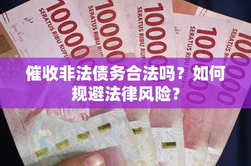 济南催收非法债务合法吗？如何规避法律风险？