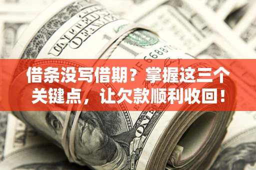 济南借条没写借期？掌握这三个关键点，让欠款顺利收回！