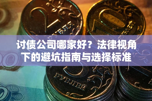 济南讨债公司哪家好？法律视角下的避坑指南与选择标准