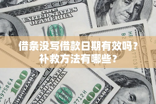 济南借条没写借款日期有效吗?补救方法有哪些? 济南借条没写借款日期有效吗?补救方法有哪些?