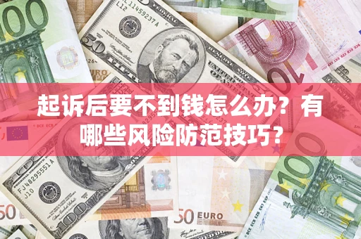 济南起诉后要不到钱怎么办?有哪些风险防范技巧? 济南起诉后要不到钱怎么办?有哪些风险防范技巧?